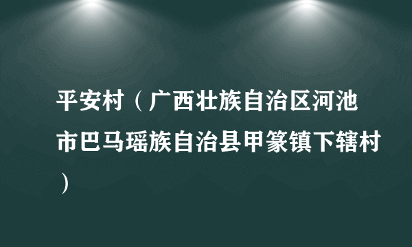 平安村（广西壮族自治区河池市巴马瑶族自治县甲篆镇下辖村）