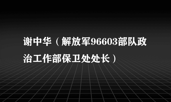 谢中华（解放军96603部队政治工作部保卫处处长）