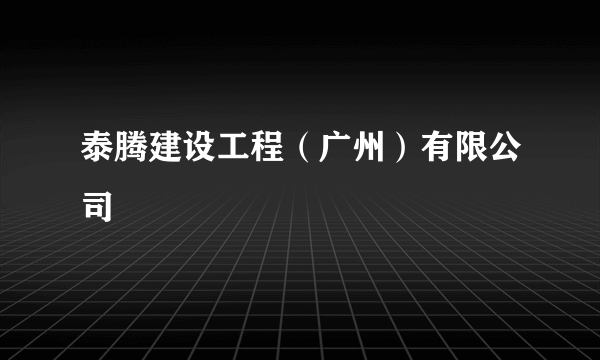 泰腾建设工程（广州）有限公司