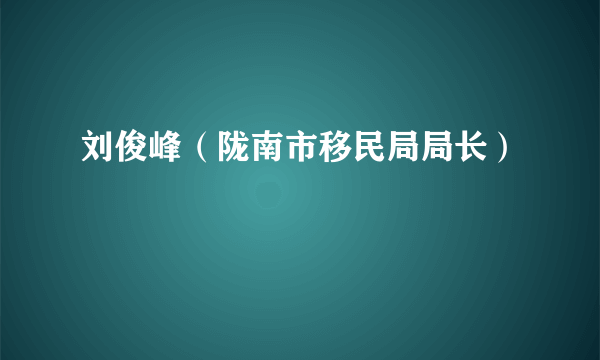 刘俊峰（陇南市移民局局长）