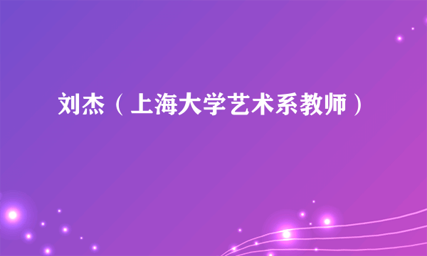 刘杰（上海大学艺术系教师）