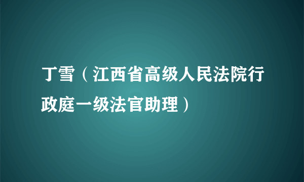 丁雪（江西省高级人民法院行政庭一级法官助理）