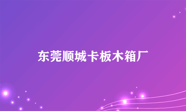东莞顺城卡板木箱厂