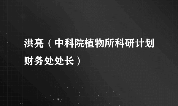 洪亮（中科院植物所科研计划财务处处长）