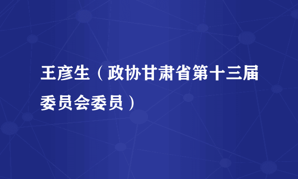 王彦生（政协甘肃省第十三届委员会委员）