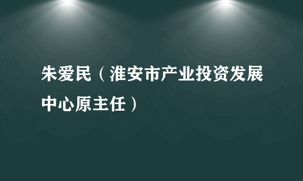 朱爱民（淮安市产业投资发展中心原主任）