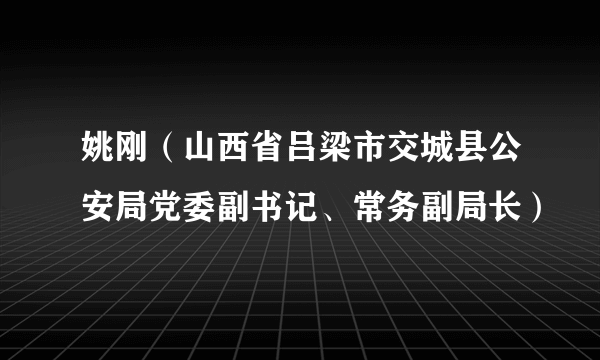姚刚（山西省吕梁市交城县公安局党委副书记、常务副局长）