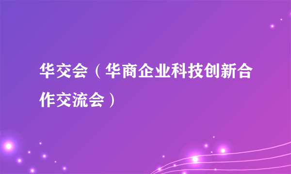 华交会（华商企业科技创新合作交流会）