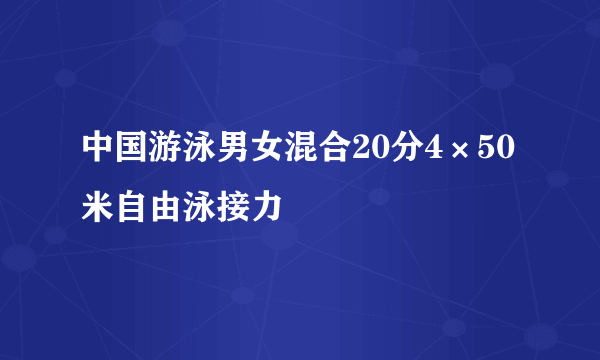 中国游泳男女混合20分4×50米自由泳接力