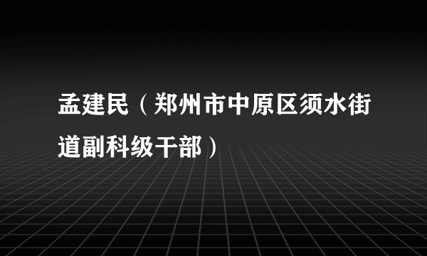 孟建民（郑州市中原区须水街道副科级干部）
