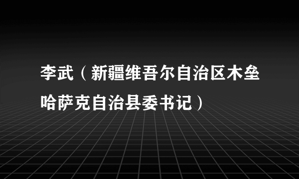 李武（新疆维吾尔自治区木垒哈萨克自治县委书记）
