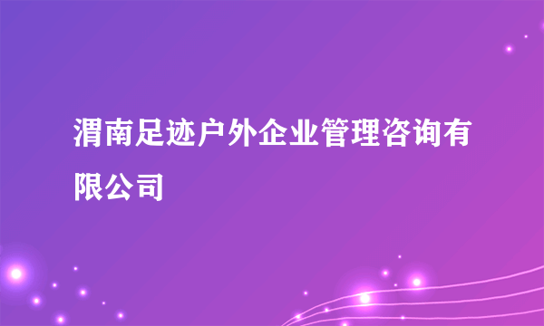 渭南足迹户外企业管理咨询有限公司