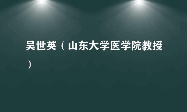 吴世英（山东大学医学院教授）