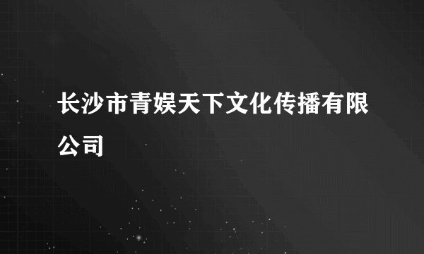 长沙市青娱天下文化传播有限公司