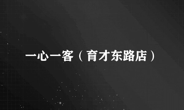 一心一客（育才东路店）