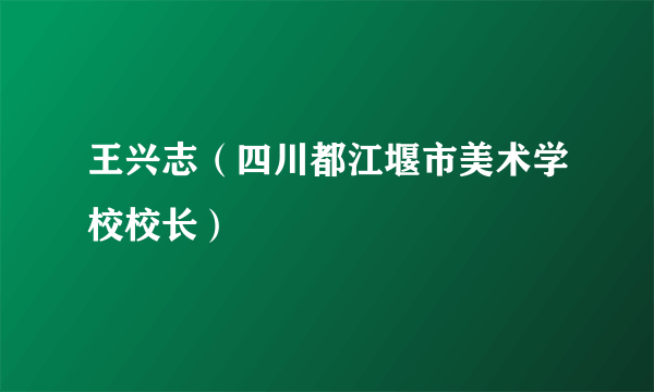 王兴志（四川都江堰市美术学校校长）