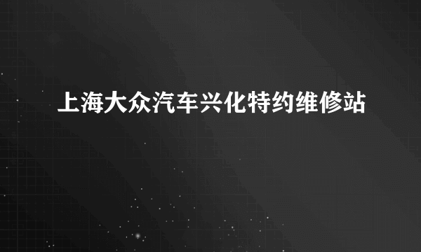 上海大众汽车兴化特约维修站