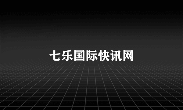 七乐国际快讯网