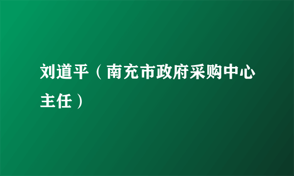 刘道平（南充市政府采购中心主任）