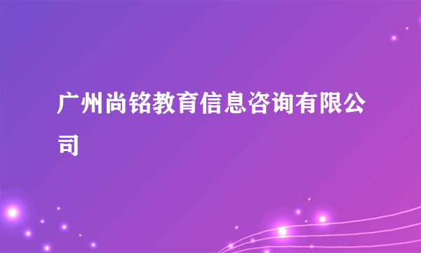 广州尚铭教育信息咨询有限公司