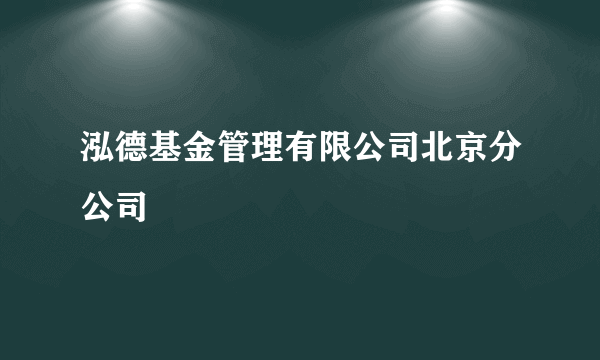 泓德基金管理有限公司北京分公司
