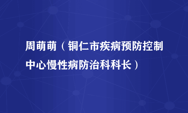 周萌萌（铜仁市疾病预防控制中心慢性病防治科科长）