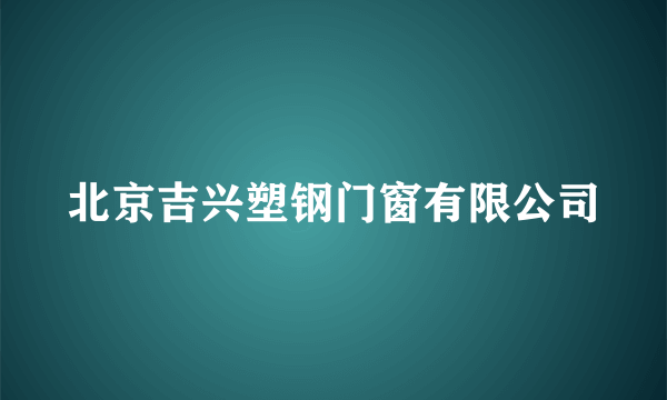北京吉兴塑钢门窗有限公司