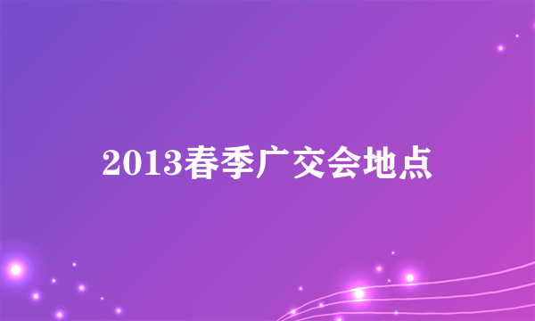 2013春季广交会地点