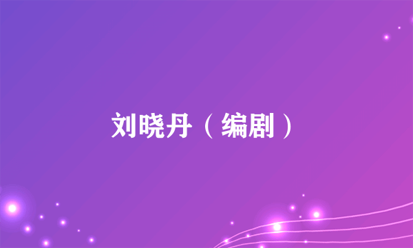 刘晓丹（编剧）