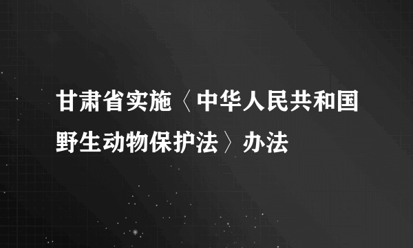 甘肃省实施〈中华人民共和国野生动物保护法〉办法