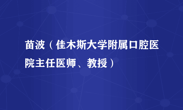 苗波（佳木斯大学附属口腔医院主任医师、教授）