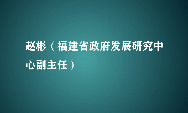 赵彬（福建省政府发展研究中心副主任）