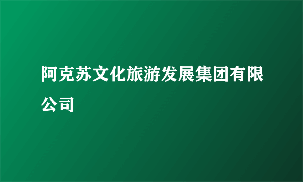 阿克苏文化旅游发展集团有限公司