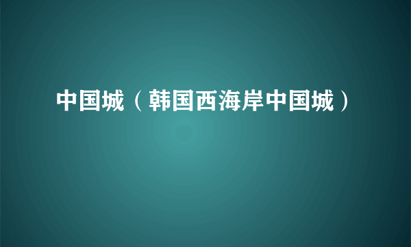 中国城（韩国西海岸中国城）