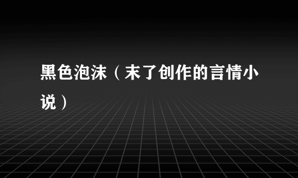 黑色泡沫（末了创作的言情小说）