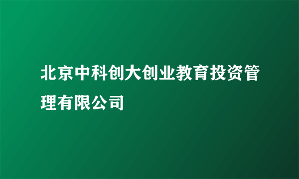 北京中科创大创业教育投资管理有限公司