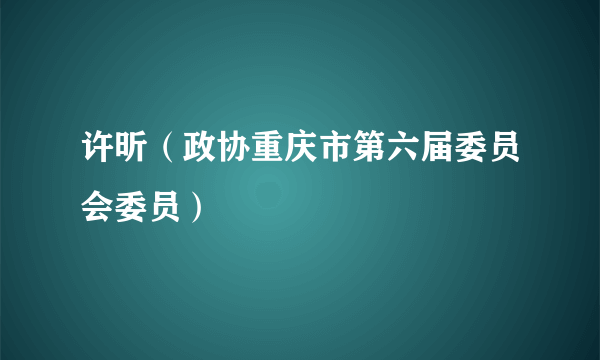 许昕（政协重庆市第六届委员会委员）