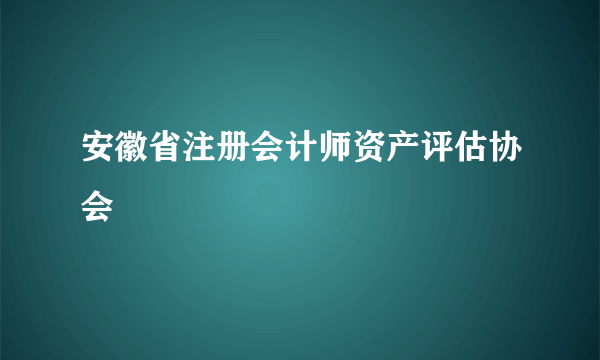 安徽省注册会计师资产评估协会