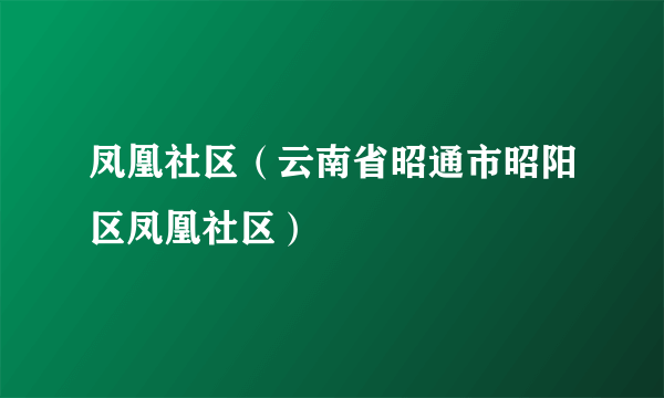 凤凰社区（云南省昭通市昭阳区凤凰社区）