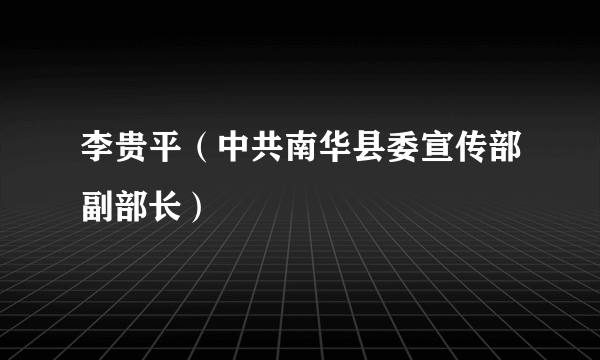 李贵平（中共南华县委宣传部副部长）