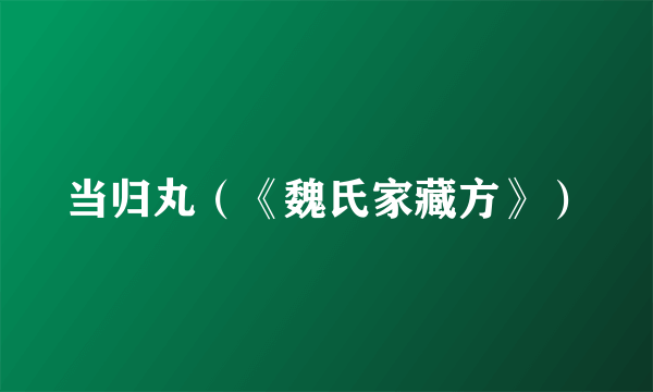 当归丸（《魏氏家藏方》）