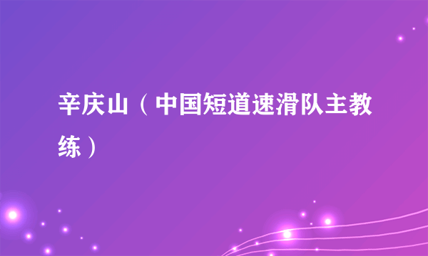 辛庆山（中国短道速滑队主教练）
