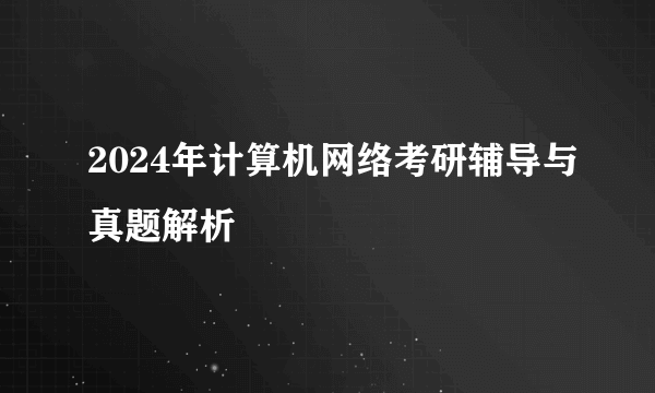 2024年计算机网络考研辅导与真题解析