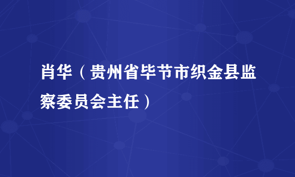 肖华（贵州省毕节市织金县监察委员会主任）
