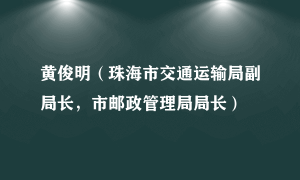 黄俊明（珠海市交通运输局副局长，市邮政管理局局长）