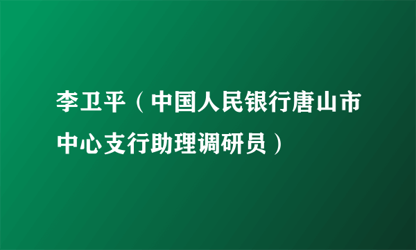 李卫平（中国人民银行唐山市中心支行助理调研员）