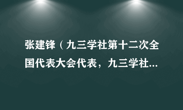 张建锋（九三学社第十二次全国代表大会代表，九三学社第十五届中央委员会科技专门委员会副主任）