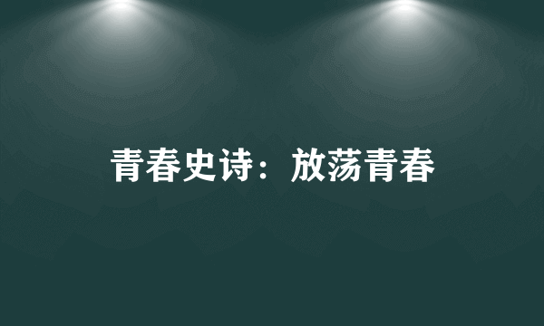 青春史诗：放荡青春