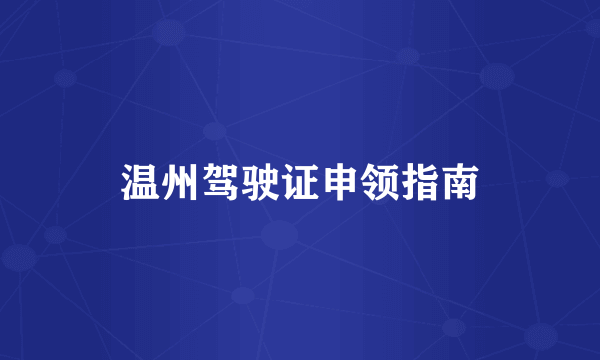 温州驾驶证申领指南