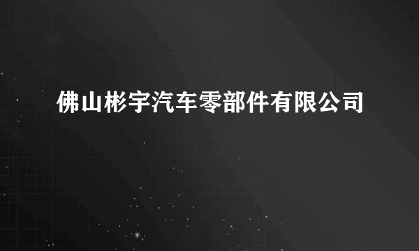 佛山彬宇汽车零部件有限公司